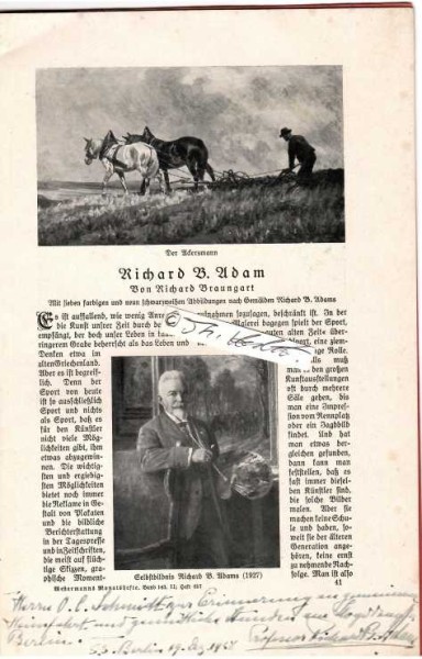 RICHARD B. ADAM (Richard Benno Adam, 1873-1937) deutscher Porträt- und Pferdemaler, Professor in München. Etwa um 1897 war er Sommergast im bayrischen Possenhofen und schuf ein Gruppenbild mit Kaiserin Elisabeth, der populären Sissi. 1899 malte er die Budapester Jagdgesellschaft, eine Serie, die 47 Pferdeporträts umfasste. Berühmt wurden seine zahlreichen Reiterbildnisse, darunter vor allem jenes von Kaiser Wilhelm II., das als Kriegspostkarte in Massenauflage gedruckt wurde. Während des Ersten Weltkriegs war er Kriegsmaler des k.u.k. Kriegspressequartiers in Galizien und im kaiserlichen Hauptquartier in Frankreich.