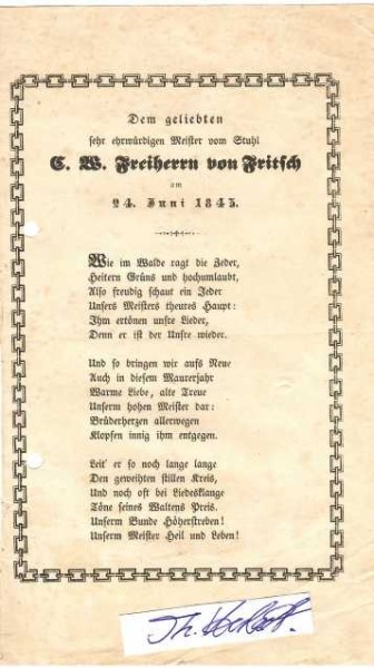 KARL WILHELM VON FRITSCH (Carl Wilhelm Freiherr von Fritsch, 1769-1851) deutscher Regierungsrat und langjähriger Staatsminister des Großherzogtums Sachsen-Weimar-Eisenach. 1811 Mitglied des Geheimen Consiliums und für über 30 Jahre (1815–1848) Wirklicher Geheimer Rat und Staatsminister. In Anerkennung seiner Verdienste wurde ihm am 30. Januar 1816 das Großkreuz des Hausordens vom Weißen Falken des Großherzogtums Sachsen-Weimar-Eisenach verliehen. Beim Karlsbader Kongress des Jahres 1819 vertrat er Weimar und bei der Ministerkonferenz in Wien 1833/1834 ganz Sachsen. Bei der Wiedererweckung der Loge Anna Amalia zu den drei Rosen in Weimar 1808 war er dabei; 1818 wurde er deren Meister vom Stuhl und blieb es bis zu seinem Tod. Er hielt in der Loge den Nachruf auf den Freimaurerbruder Johann